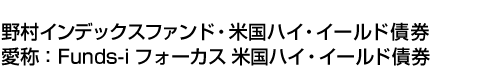 野村インデックスファンド・米国ハイ・イールド債券(愛称:Funds-i フォーカス 米国ハイ・イールド債券)