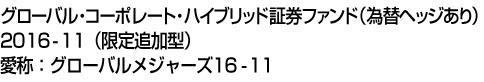 グローバル・コーポレート・ハイブリッド証券ファンド(為替ヘッジあり)2016-11(限定追加型)　愛称:グローバルメジャーズ16-11