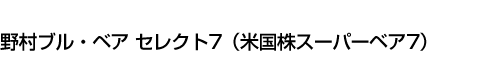 野村ブル・ベア セレクト7(米国株スーパーベア7)