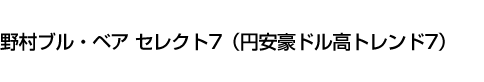 野村ブル・ベア セレクト7(円安豪ドル高トレンド7)