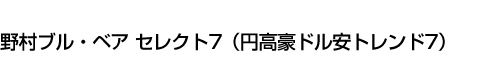 野村ブル・ベア セレクト7(円高豪ドル安トレンド7)