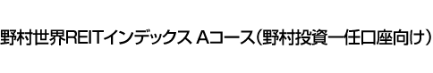 野村世界REITインデックス Aコース(野村投資一任口座向け)