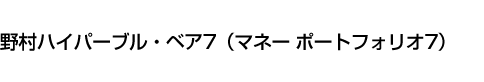 野村ハイパーブル・ベア7(マネー ポートフォリオ7)