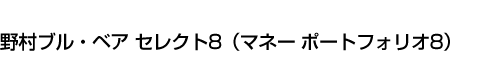 野村ブル・ベア セレクト8(マネー ポートフォリオ8)