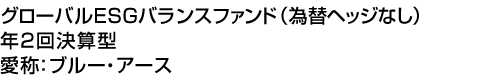 グローバルESGバランスファンド(為替ヘッジなし)年2回決算型　愛称:ブルー・アース