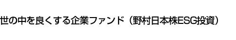 世の中を良くする企業ファンド(野村日本株ESG投資)