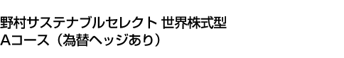 野村サステナブルセレクト 世界株式型 Aコース(為替ヘッジあり)