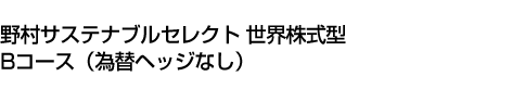野村サステナブルセレクト 世界株式型 Bコース(為替ヘッジなし)