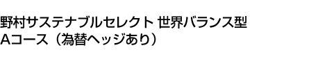 野村サステナブルセレクト 世界バランス型 Aコース(為替ヘッジあり)