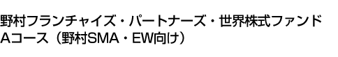 野村フランチャイズ・パートナーズ・世界株式ファンド Aコース(野村SMA・EW向け)