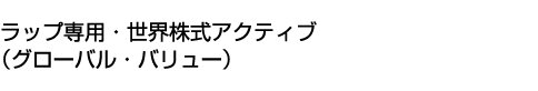 ラップ専用・世界株式アクティブ(グローバル・バリュー)