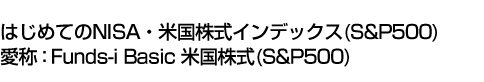 はじめてのNISA・米国株式インデックス(S&P500) (愛称:Funds-i Basic 米国株式(S&P500))
