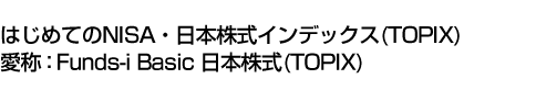 はじめてのNISA・日本株式インデックス(TOPIX) (愛称:Funds-i Basic 日本株式(TOPIX))