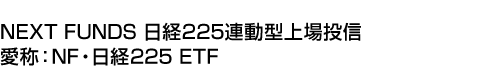 NEXT FUNDS 日経225連動型上場投信 (愛称:NF・日経225 ETF)