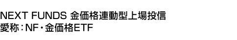 NEXT FUNDS 金価格連動型上場投信 (愛称:NF・金価格ETF)