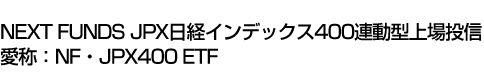 NEXT FUNDS JPX日経インデックス400連動型上場投信 (愛称:NF・JPX400 ETF)