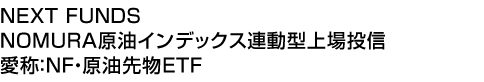 NEXT FUNDS NOMURA原油インデックス連動型上場投信 (愛称:NF・原油先物ETF)