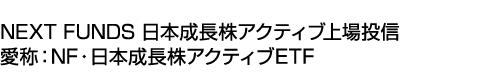 NEXT FUNDS 日本成長株アクティブ上場投信 (愛称:NF・日本成長株アクティブETF)