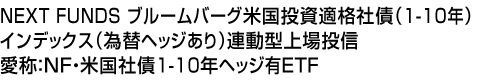 NEXT FUNDS ブルームバーグ米国投資適格社債(1-10年)インデックス(為替ヘッジあり)連動型上場投信 (愛称:NF・米国社債1-10年ヘッジ有ETF)
