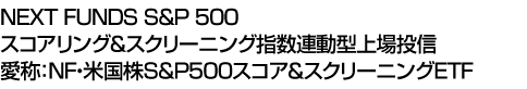 NEXT FUNDS S&P 500スコアリング&スクリーニング指数連動型上場投信 (愛称:NF・米国株S&P500スコア&スクリーニングETF)