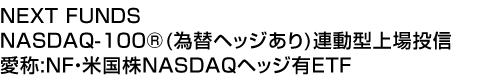 NEXT FUNDS NASDAQ-100®(為替ヘッジあり)連動型上場投信 (愛称:NF・米国株NASDAQヘッジ有ETF)