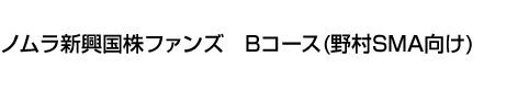 ノムラ新興国株ファンズ　Bコース(野村SMA向け)