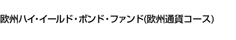 欧州ハイ・イールド・ボンド・ファンド(欧州通貨コース)