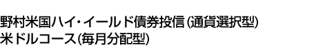 野村米国ハイ・イールド債券投信 (通貨選択型) 米ドルコース (毎月分配型)