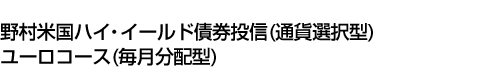 野村米国ハイ・イールド債券投信 (通貨選択型) ユーロコース (毎月分配型)