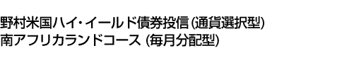 野村米国ハイ・イールド債券投信 (通貨選択型) 南アフリカランドコース (毎月分配型)