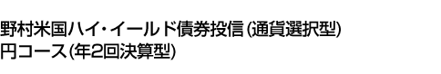 野村米国ハイ・イールド債券投信 (通貨選択型) 円コース (年2回決算型)