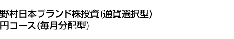 野村日本ブランド株投資 (通貨選択型) 円コース (毎月分配型)