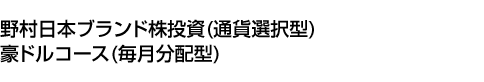 野村日本ブランド株投資 (通貨選択型) 豪ドルコース (毎月分配型)