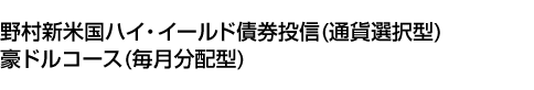 野村新米国ハイ・イールド債券投信(通貨選択型)豪ドルコース(毎月分配型)