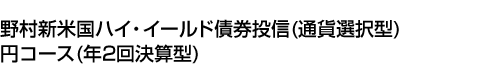 野村新米国ハイ・イールド債券投信(通貨選択型)円コース(年2回決算型)