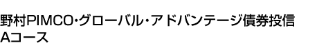 野村PIMCO・グローバル・アドバンテージ債券投信 Aコース