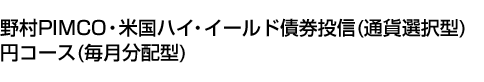 野村PIMCO・米国ハイ・イールド債券投信(通貨選択型)円コース(毎月分配型)