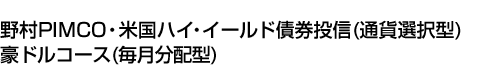 野村PIMCO・米国ハイ・イールド債券投信(通貨選択型)豪ドルコース(毎月分配型)