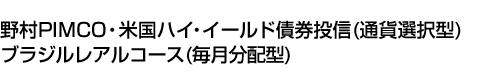 野村PIMCO・米国ハイ・イールド債券投信(通貨選択型)ブラジルレアルコース(毎月分配型)