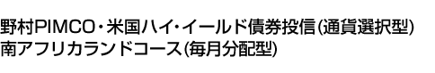 野村PIMCO・米国ハイ・イールド債券投信(通貨選択型)南アフリカランドコース(毎月分配型)