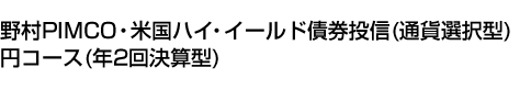 野村PIMCO・米国ハイ・イールド債券投信(通貨選択型)円コース(年2回決算型)