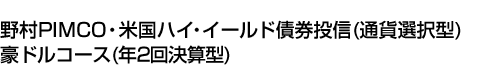 野村PIMCO・米国ハイ・イールド債券投信(通貨選択型)豪ドルコース(年2回決算型)