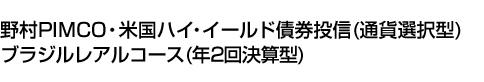 野村PIMCO・米国ハイ・イールド債券投信(通貨選択型)ブラジルレアルコース(年2回決算型)