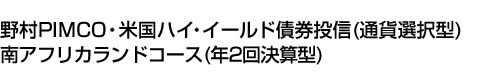 野村PIMCO・米国ハイ・イールド債券投信(通貨選択型)南アフリカランドコース(年2回決算型)