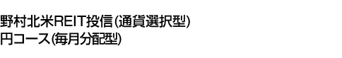 野村北米REIT投信(通貨選択型)円コース(毎月分配型)