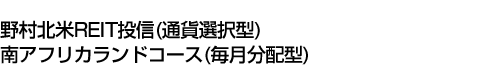 野村北米REIT投信(通貨選択型)南アフリカランドコース(毎月分配型)