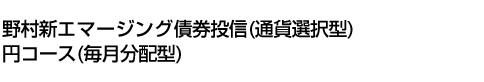 野村新エマージング債券投信(通貨選択型)円コース(毎月分配型)