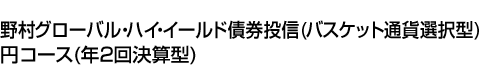 野村グローバル・ハイ・イールド債券投信(バスケット通貨選択型) 円コース(年2回決算型)