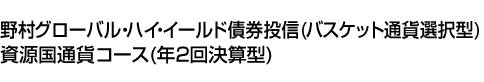 野村グローバル・ハイ・イールド債券投信(バスケット通貨選択型) 資源国通貨コース(年2回決算型)