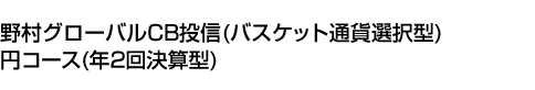 野村グローバルCB投信(バスケット通貨選択型)円コース(年2回決算型)